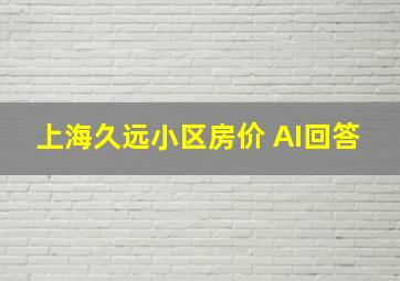 上海久远小区房价 AI回答